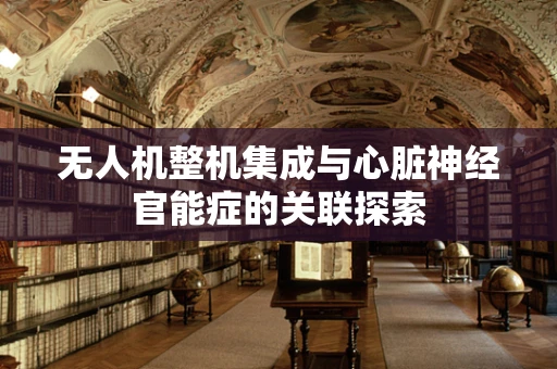无人机整机集成与心脏神经官能症的关联探索