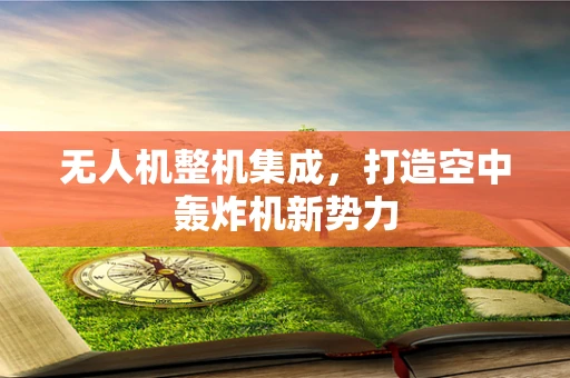 无人机整机集成，打造空中轰炸机新势力