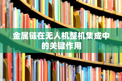 金属链在无人机整机集成中的关键作用