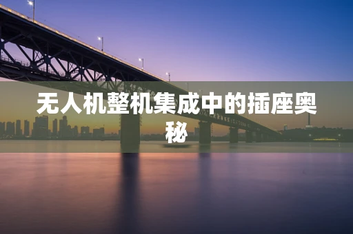无人机整机集成中的插座奥秘