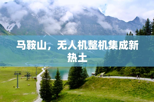 马鞍山，无人机整机集成新热土