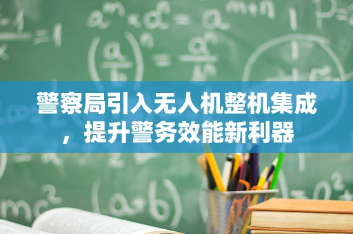 警察局引入无人机整机集成，提升警务效能新利器