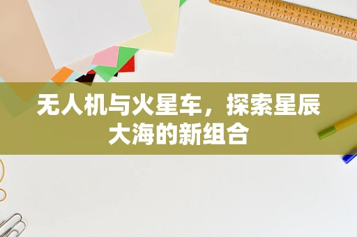 无人机与火星车，探索星辰大海的新组合
