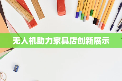 无人机助力家具店创新展示