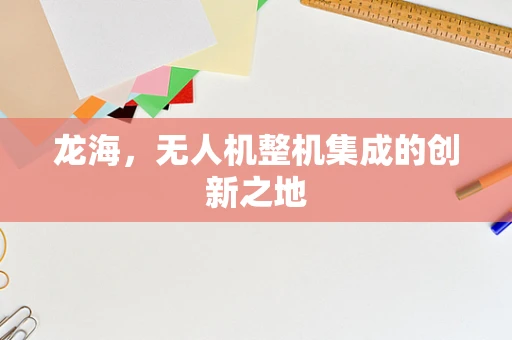 龙海，无人机整机集成的创新之地