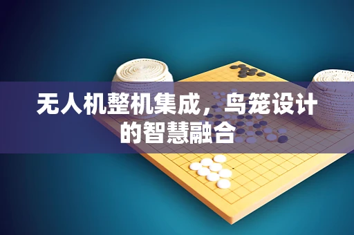 无人机整机集成，鸟笼设计的智慧融合
