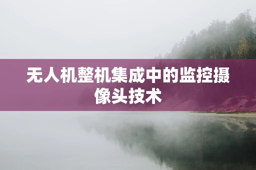 无人机整机集成中的监控摄像头技术