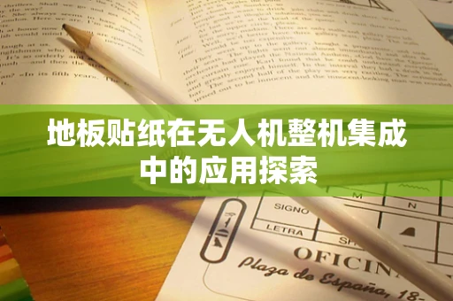 地板贴纸在无人机整机集成中的应用探索