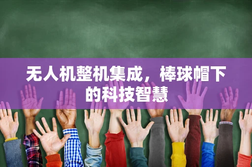 无人机整机集成，棒球帽下的科技智慧