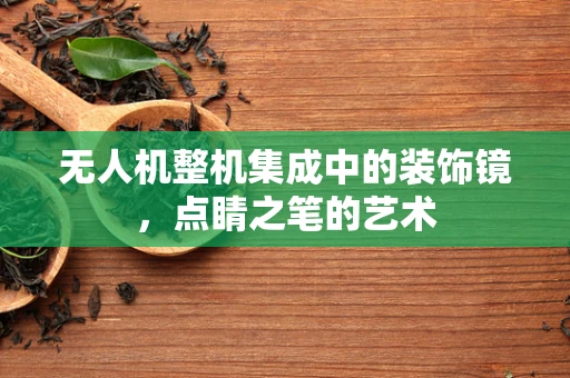 无人机整机集成中的装饰镜，点睛之笔的艺术