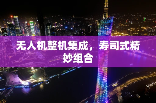 无人机整机集成，寿司式精妙组合