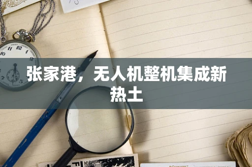 张家港，无人机整机集成新热土
