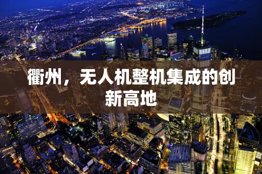 衢州，无人机整机集成的创新高地