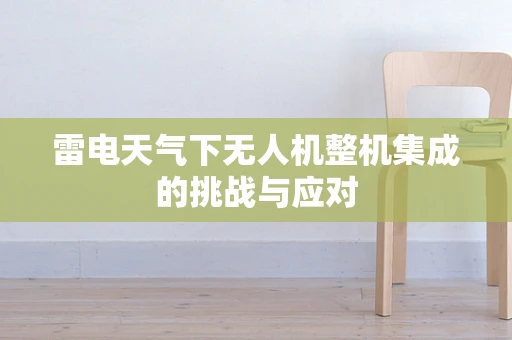 雷电天气下无人机整机集成的挑战与应对