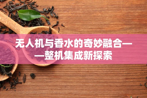 无人机与香水的奇妙融合——整机集成新探索