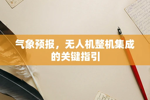 气象预报，无人机整机集成的关键指引