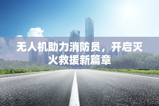 无人机助力消防员，开启灭火救援新篇章