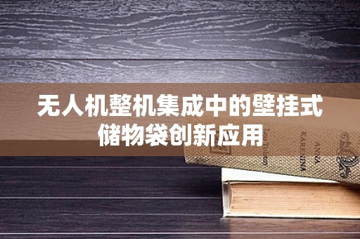 无人机整机集成中的壁挂式储物袋创新应用