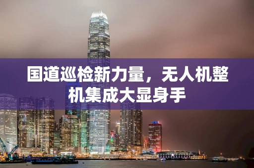 国道巡检新力量，无人机整机集成大显身手