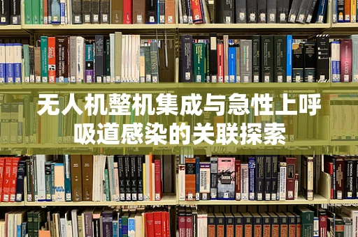 无人机整机集成与急性上呼吸道感染的关联探索