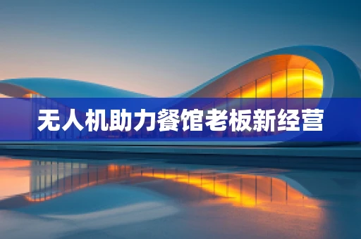 无人机助力餐馆老板新经营