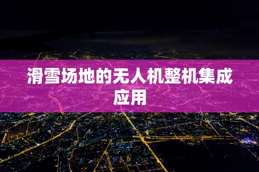 滑雪场地的无人机整机集成应用