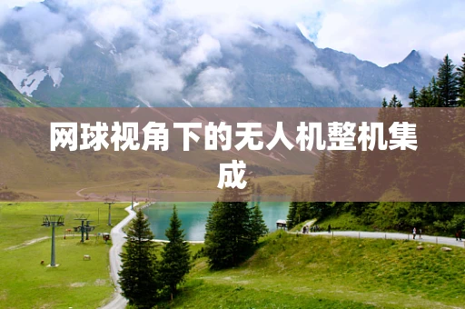 网球视角下的无人机整机集成