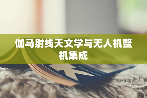 伽马射线天文学与无人机整机集成