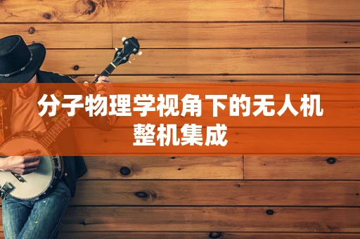 分子物理学视角下的无人机整机集成