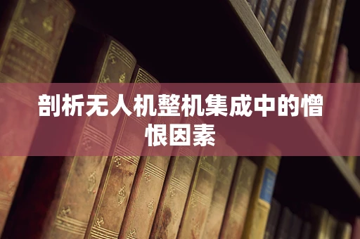 剖析无人机整机集成中的憎恨因素