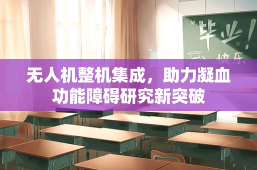无人机整机集成，助力凝血功能障碍研究新突破