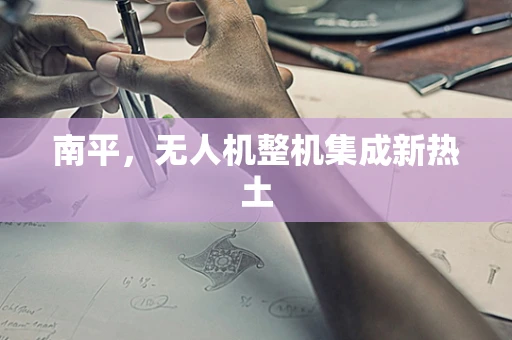 南平，无人机整机集成新热土