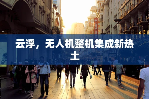 云浮，无人机整机集成新热土