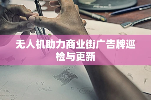无人机助力商业街广告牌巡检与更新