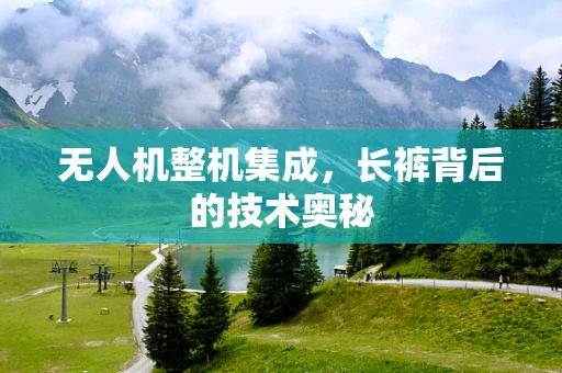无人机整机集成，长裤背后的技术奥秘