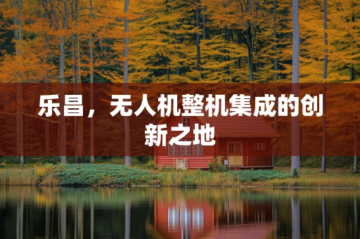乐昌，无人机整机集成的创新之地