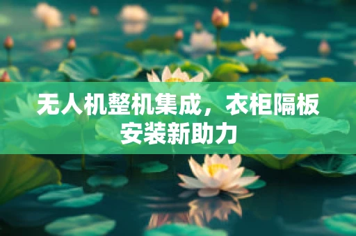 无人机整机集成，衣柜隔板安装新助力