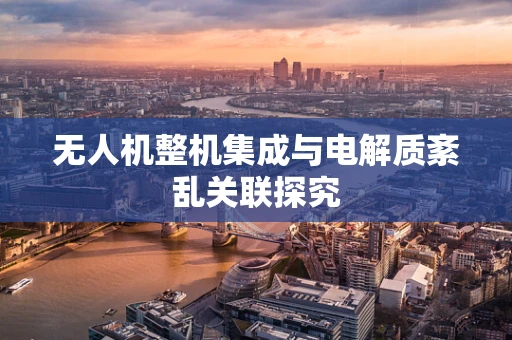 无人机整机集成与电解质紊乱关联探究