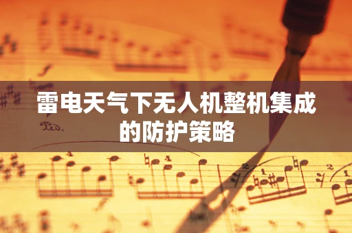 雷电天气下无人机整机集成的防护策略