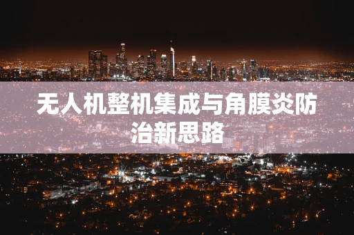 无人机整机集成与角膜炎防治新思路