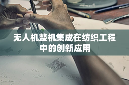 无人机整机集成在纺织工程中的创新应用