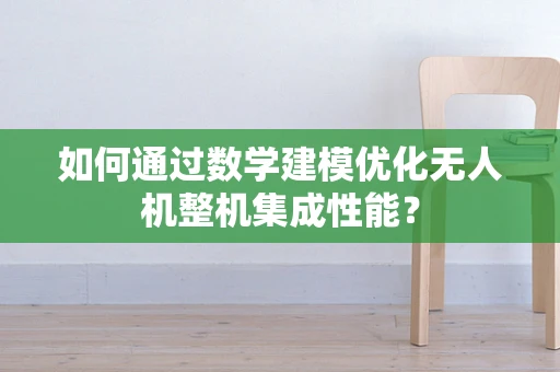 如何通过数学建模优化无人机整机集成性能？