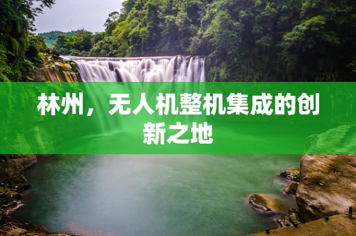 林州，无人机整机集成的创新之地