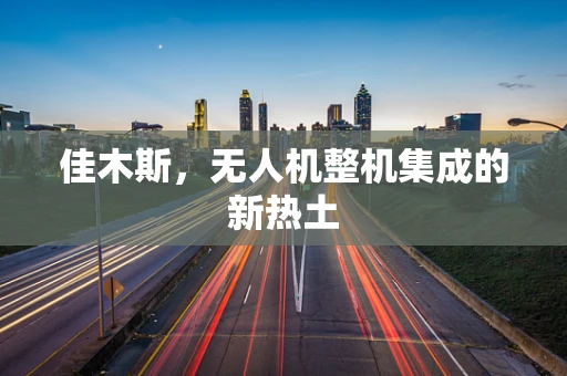 佳木斯，无人机整机集成的新热土