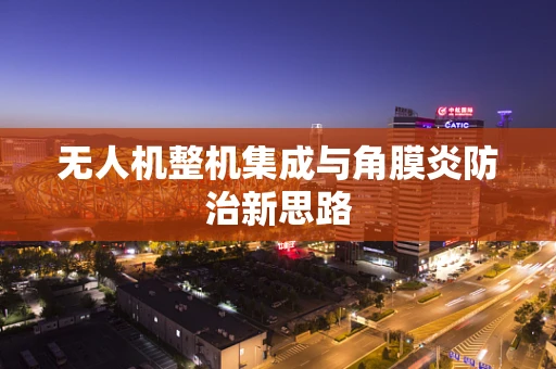 无人机整机集成与角膜炎防治新思路
