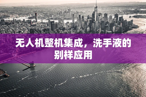 无人机整机集成，洗手液的别样应用