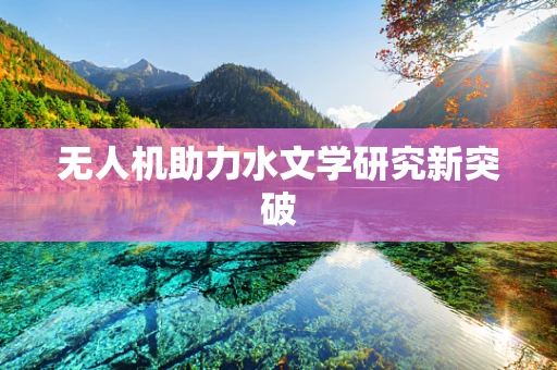 无人机助力水文学研究新突破