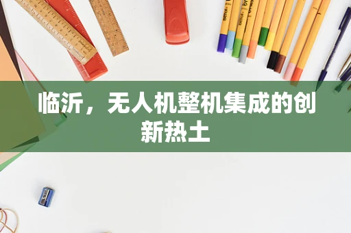 临沂，无人机整机集成的创新热土