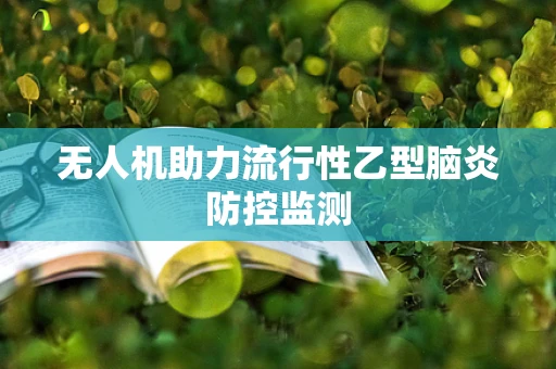 无人机助力流行性乙型脑炎防控监测