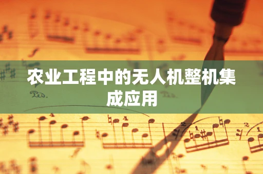 农业工程中的无人机整机集成应用